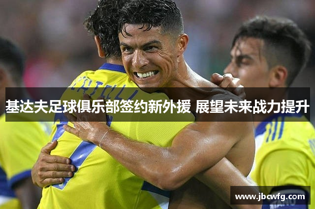 基达夫足球俱乐部签约新外援 展望未来战力提升