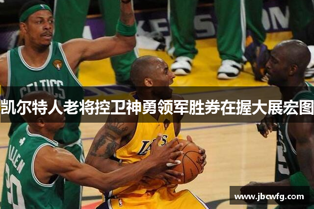 凯尔特人老将控卫神勇领军胜券在握大展宏图