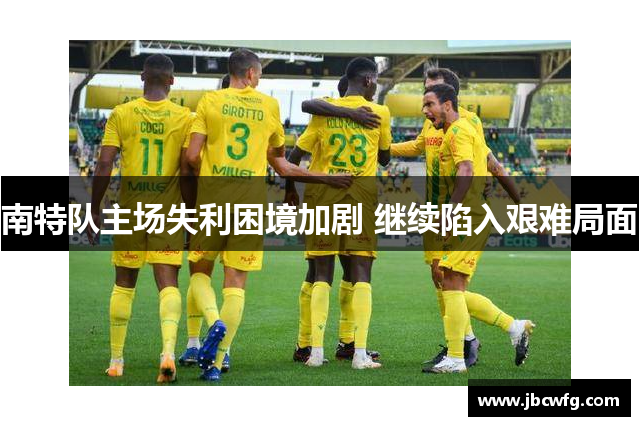 南特队主场失利困境加剧 继续陷入艰难局面