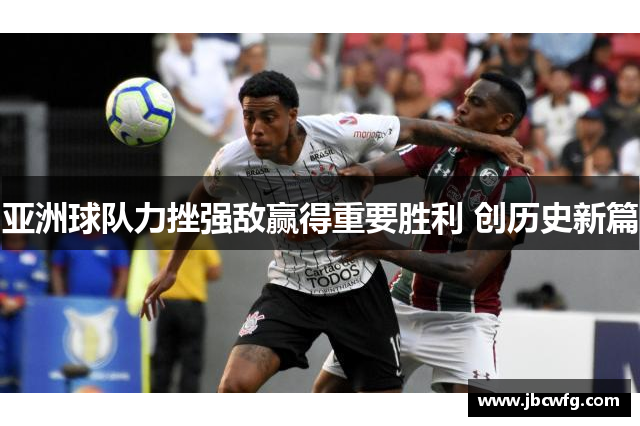 亚洲球队力挫强敌赢得重要胜利 创历史新篇