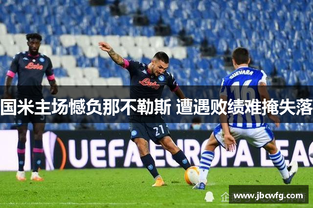 国米主场憾负那不勒斯 遭遇败绩难掩失落