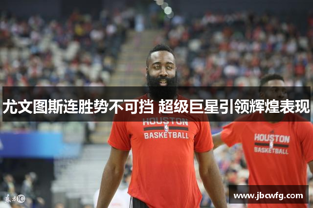 尤文图斯连胜势不可挡 超级巨星引领辉煌表现