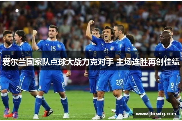 爱尔兰国家队点球大战力克对手 主场连胜再创佳绩