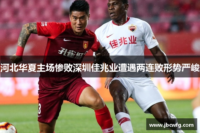 河北华夏主场惨败深圳佳兆业遭遇两连败形势严峻