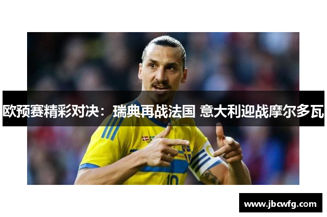欧预赛精彩对决：瑞典再战法国 意大利迎战摩尔多瓦