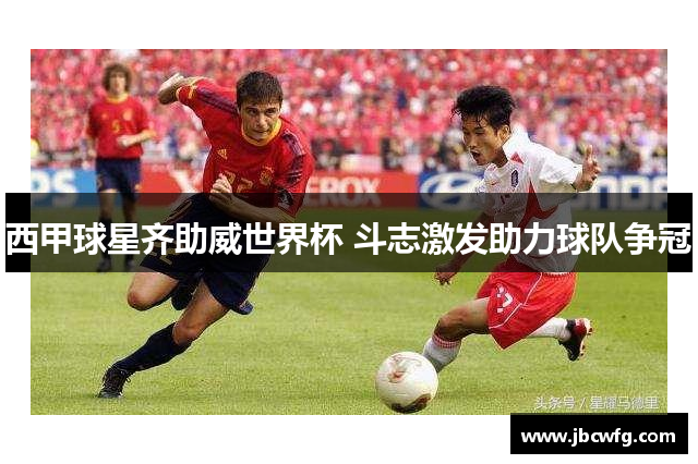 西甲球星齐助威世界杯 斗志激发助力球队争冠