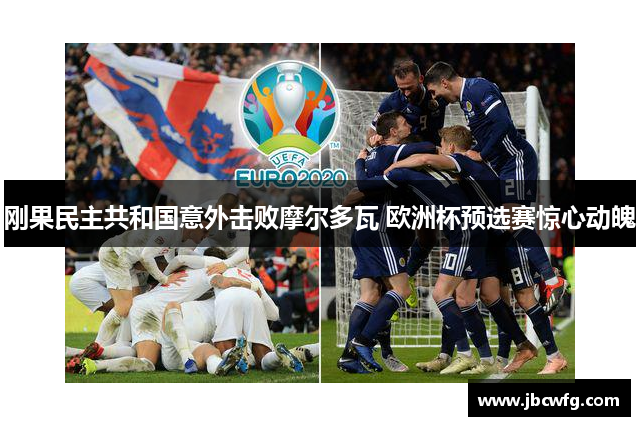 刚果民主共和国意外击败摩尔多瓦 欧洲杯预选赛惊心动魄