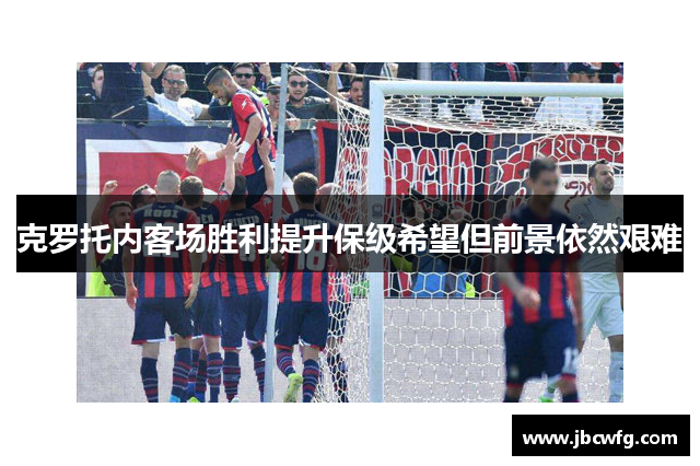 克罗托内客场胜利提升保级希望但前景依然艰难