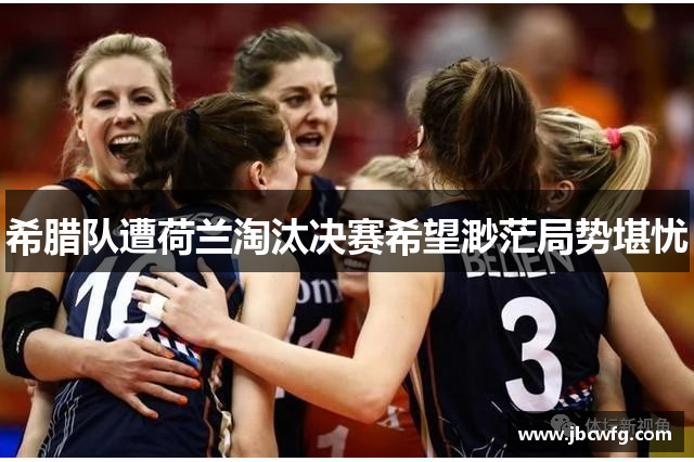 希腊队遭荷兰淘汰决赛希望渺茫局势堪忧