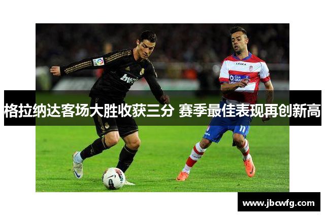 格拉纳达客场大胜收获三分 赛季最佳表现再创新高