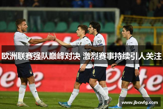 欧洲联赛强队巅峰对决 激烈赛事持续引人关注