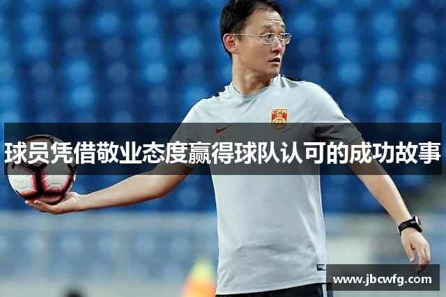 球员凭借敬业态度赢得球队认可的成功故事