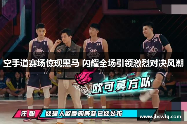 空手道赛场惊现黑马 闪耀全场引领激烈对决风潮