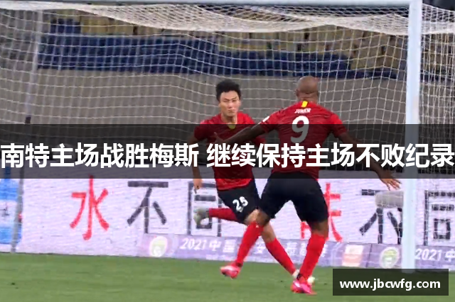 南特主场战胜梅斯 继续保持主场不败纪录