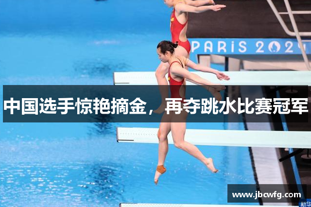 中国选手惊艳摘金，再夺跳水比赛冠军