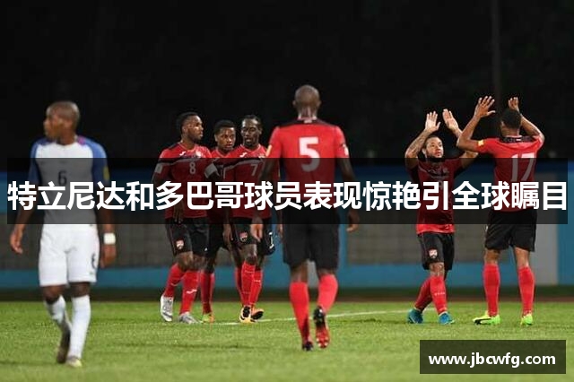 特立尼达和多巴哥球员表现惊艳引全球瞩目