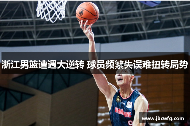 浙江男篮遭遇大逆转 球员频繁失误难扭转局势