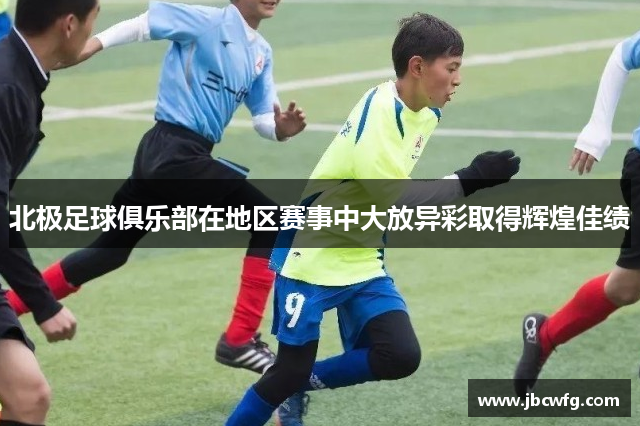 北极足球俱乐部在地区赛事中大放异彩取得辉煌佳绩