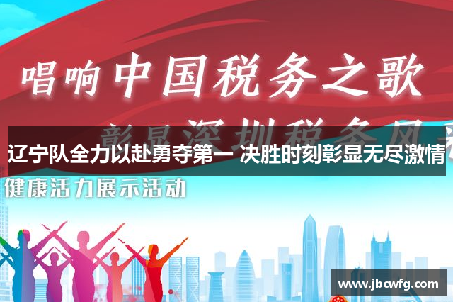 辽宁队全力以赴勇夺第一 决胜时刻彰显无尽激情