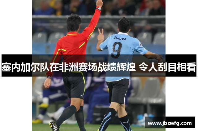 塞内加尔队在非洲赛场战绩辉煌 令人刮目相看