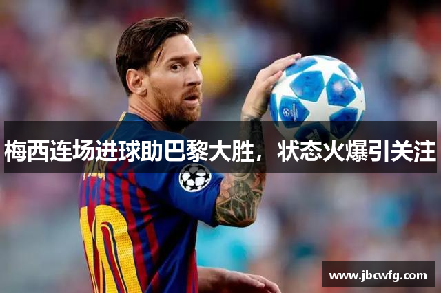 梅西连场进球助巴黎大胜，状态火爆引关注
