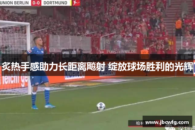 炙热手感助力长距离飚射 绽放球场胜利的光辉