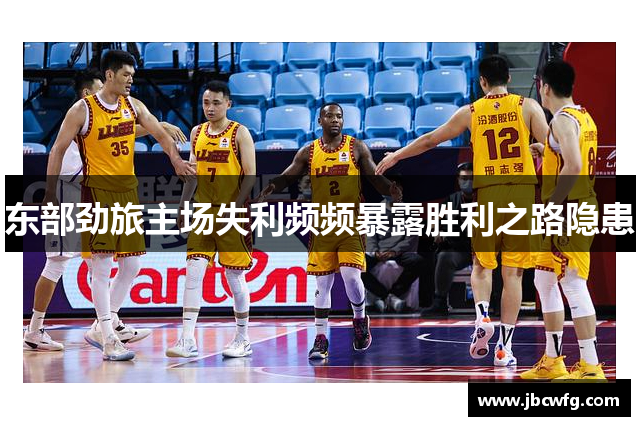 东部劲旅主场失利频频暴露胜利之路隐患