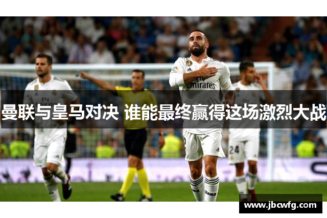 曼联与皇马对决 谁能最终赢得这场激烈大战