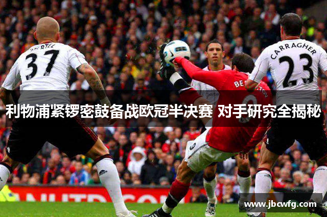 利物浦紧锣密鼓备战欧冠半决赛 对手研究全揭秘