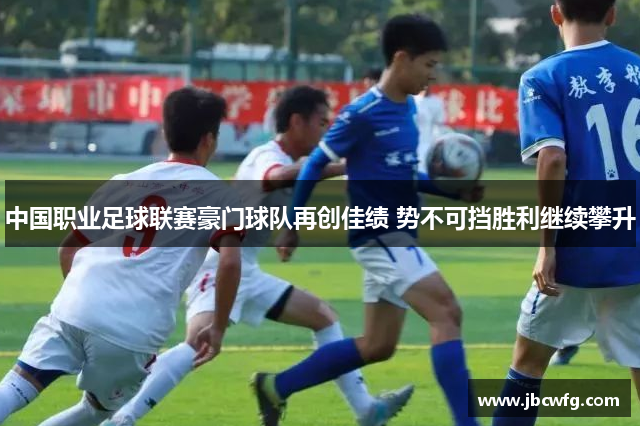 中国职业足球联赛豪门球队再创佳绩 势不可挡胜利继续攀升