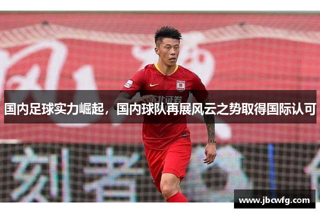 国内足球实力崛起，国内球队再展风云之势取得国际认可