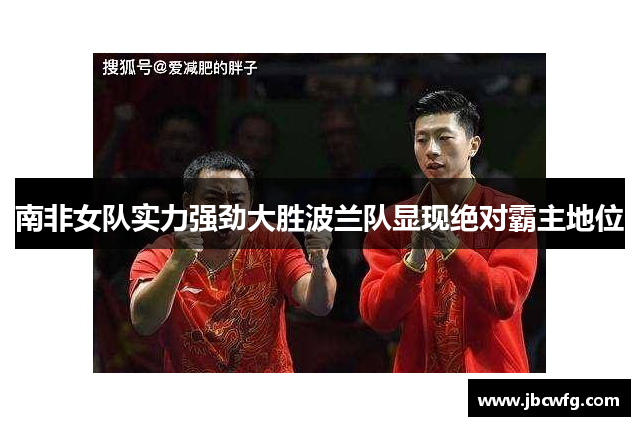 南非女队实力强劲大胜波兰队显现绝对霸主地位