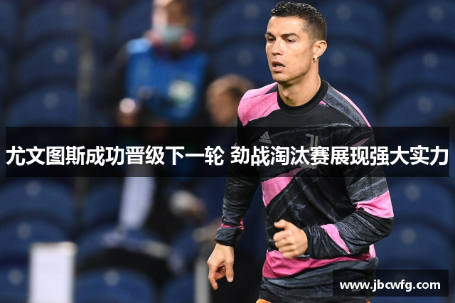 尤文图斯成功晋级下一轮 劲战淘汰赛展现强大实力