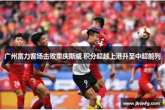 广州富力客场击败重庆斯威 积分超越上港升至中超前列