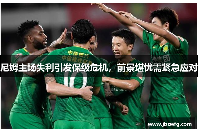 尼姆主场失利引发保级危机，前景堪忧需紧急应对