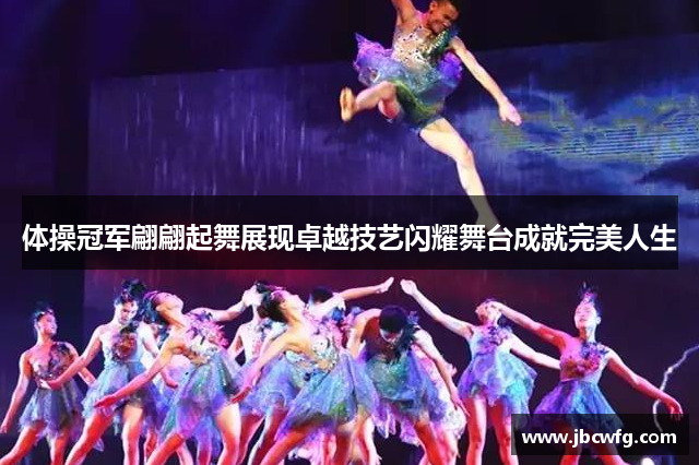 体操冠军翩翩起舞展现卓越技艺闪耀舞台成就完美人生
