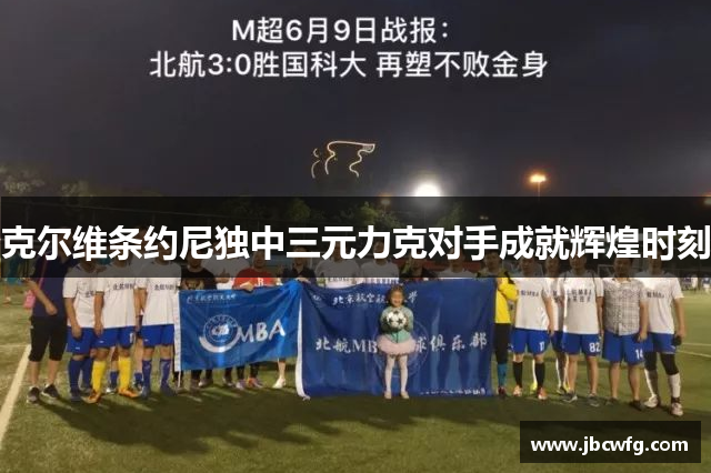 克尔维条约尼独中三元力克对手成就辉煌时刻