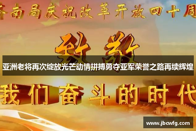 亚洲老将再次绽放光芒动情拼搏勇夺亚军荣誉之路再续辉煌