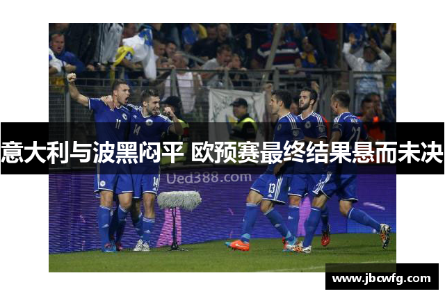意大利与波黑闷平 欧预赛最终结果悬而未决