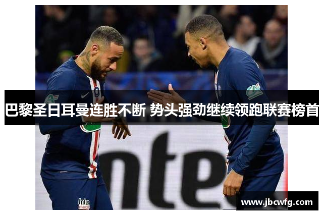 巴黎圣日耳曼连胜不断 势头强劲继续领跑联赛榜首