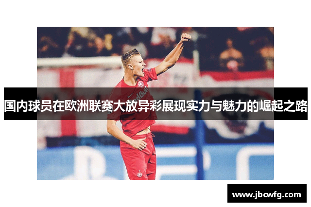 国内球员在欧洲联赛大放异彩展现实力与魅力的崛起之路