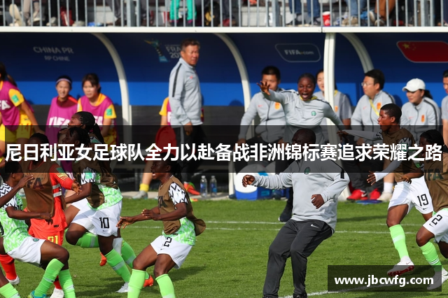 尼日利亚女足球队全力以赴备战非洲锦标赛追求荣耀之路