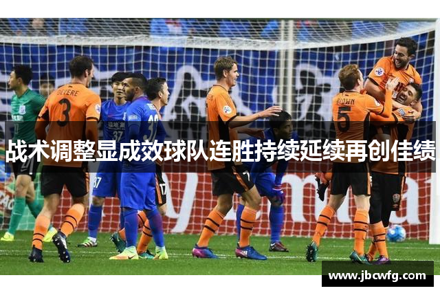 战术调整显成效球队连胜持续延续再创佳绩