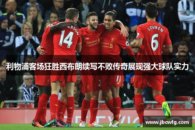 利物浦客场狂胜西布朗续写不败传奇展现强大球队实力