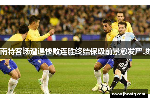 南特客场遭遇惨败连胜终结保级前景愈发严峻