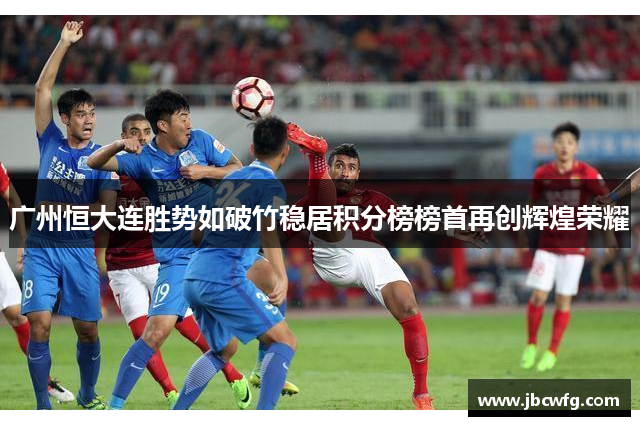 广州恒大连胜势如破竹稳居积分榜榜首再创辉煌荣耀