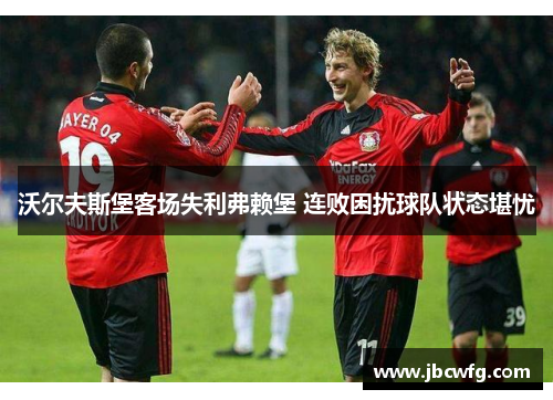 沃尔夫斯堡客场失利弗赖堡 连败困扰球队状态堪忧