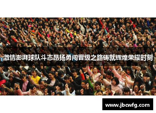 激情澎湃球队斗志昂扬勇闯晋级之路铸就辉煌荣耀时刻