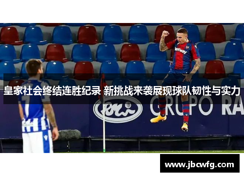 皇家社会终结连胜纪录 新挑战来袭展现球队韧性与实力