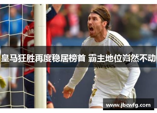 皇马狂胜再度稳居榜首 霸主地位岿然不动